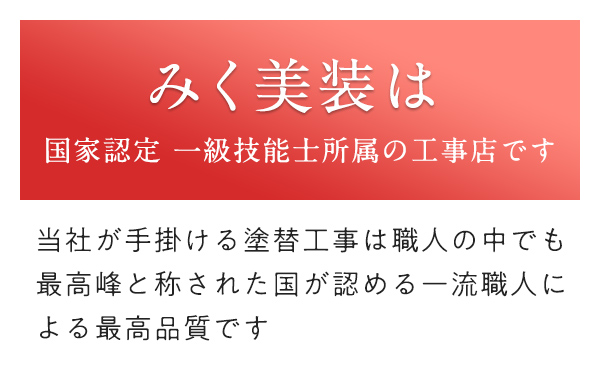 みく美装は国家認定 一級技能士所属の工事店です 当社が手掛ける塗替工事は職人の中でも最高峰と称された国が認める一流職人による最高品質です