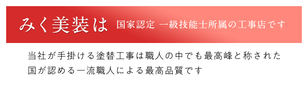 みく美装は国家認定 一級技能士所属の工事店です 当社が手掛ける塗替工事は職人の中でも最高峰と称された国が認める一流職人による最高品質です